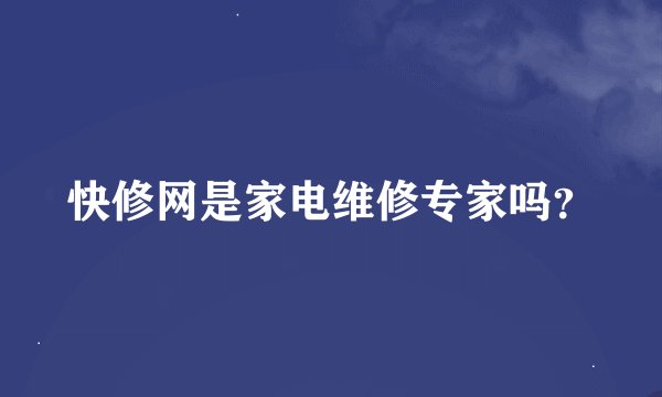快修网是家电维修专家吗?