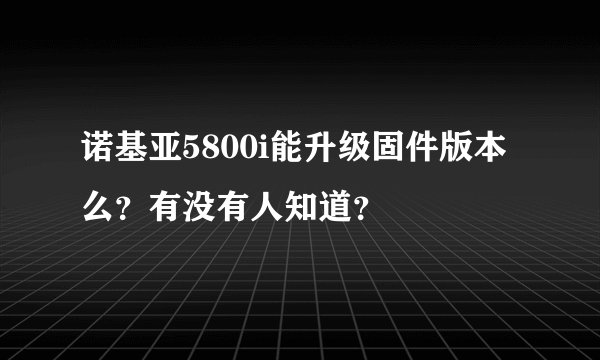 诺基亚5800i能升级固件版本么？有没有人知道？