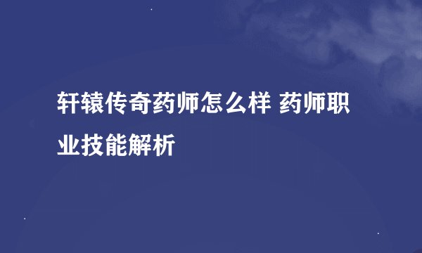 轩辕传奇药师怎么样 药师职业技能解析