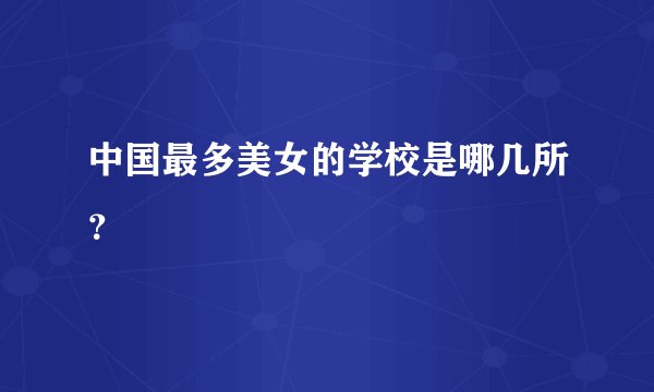 中国最多美女的学校是哪几所？
