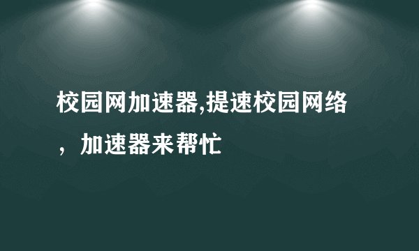 校园网加速器,提速校园网络，加速器来帮忙