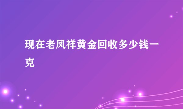 现在老凤祥黄金回收多少钱一克