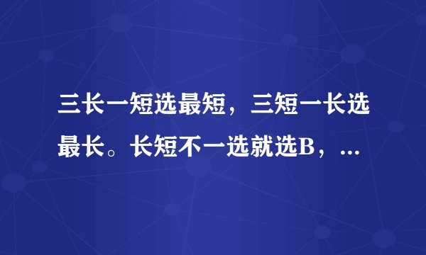 三长一短选最短，三短一长选最长。长短不一选就选B，参差不齐就选D。啥意思
