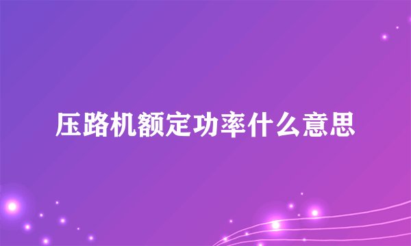 压路机额定功率什么意思