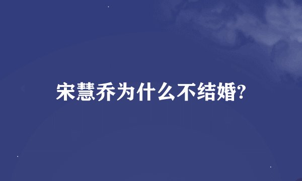 宋慧乔为什么不结婚?