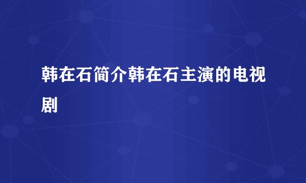 韩在石简介韩在石主演的电视剧