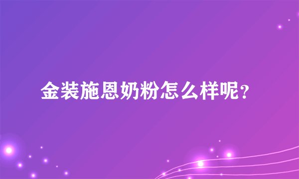 金装施恩奶粉怎么样呢？
