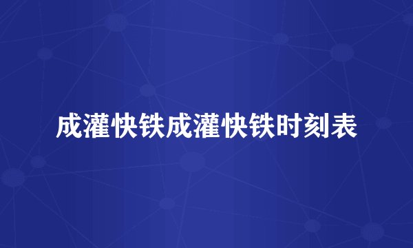 成灌快铁成灌快铁时刻表