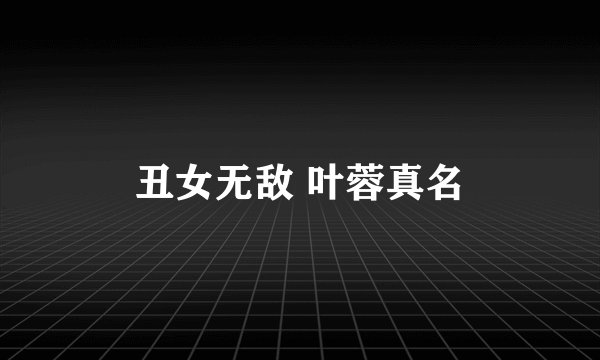 丑女无敌 叶蓉真名