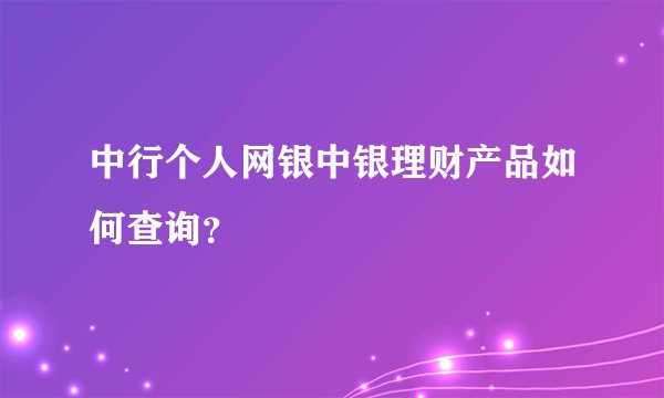 中行个人网银中银理财产品如何查询？