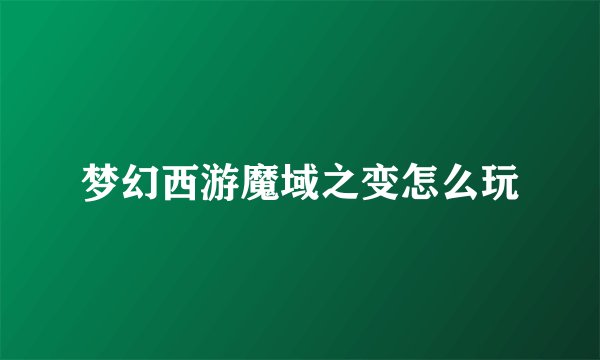 梦幻西游魔域之变怎么玩