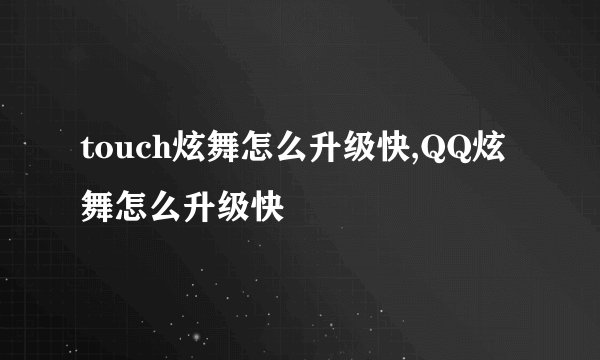touch炫舞怎么升级快,QQ炫舞怎么升级快
