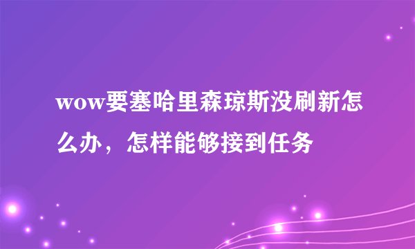 wow要塞哈里森琼斯没刷新怎么办，怎样能够接到任务