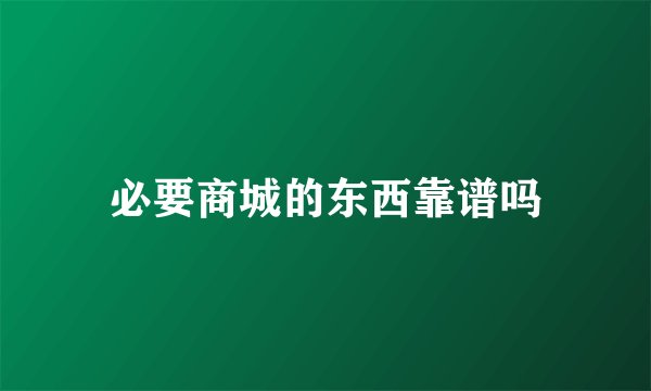 必要商城的东西靠谱吗