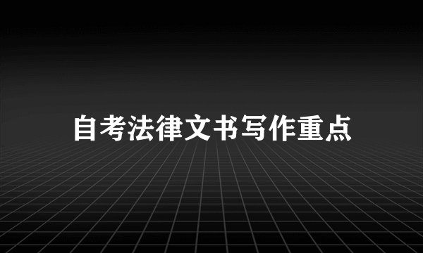 自考法律文书写作重点
