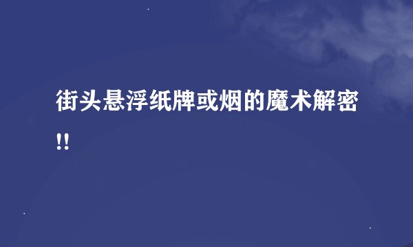 街头悬浮纸牌或烟的魔术解密!!