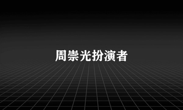 周崇光扮演者