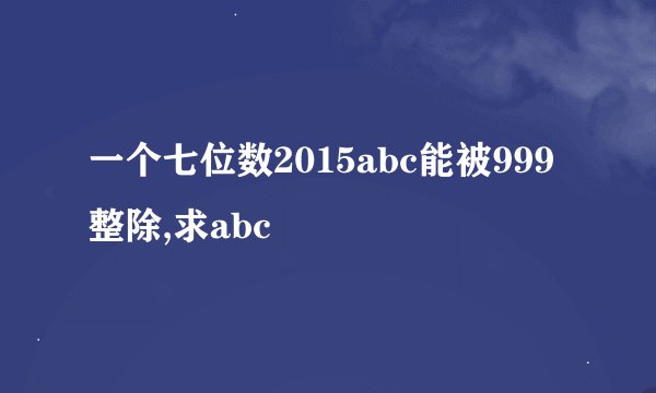 一个七位数2015abc能被999整除,求abc