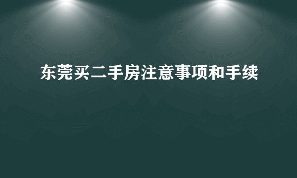 东莞买二手房注意事项和手续