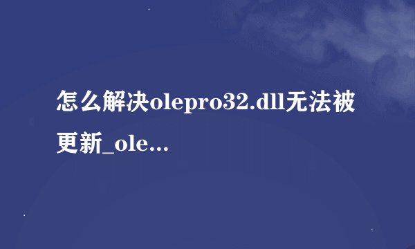怎么解决olepro32.dll无法被更新_olepro32.dll无法被更新解决方法