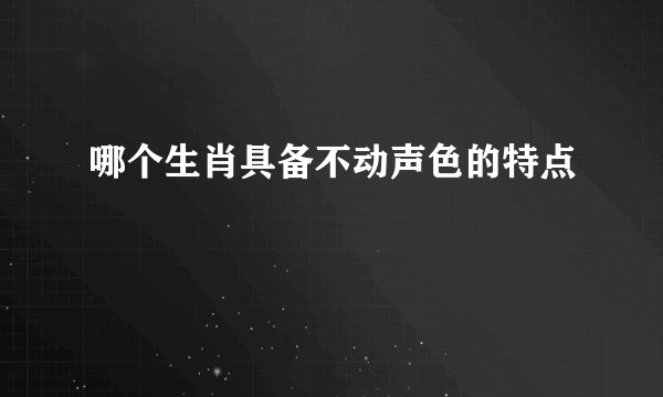 哪个生肖具备不动声色的特点