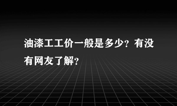 油漆工工价一般是多少？有没有网友了解？