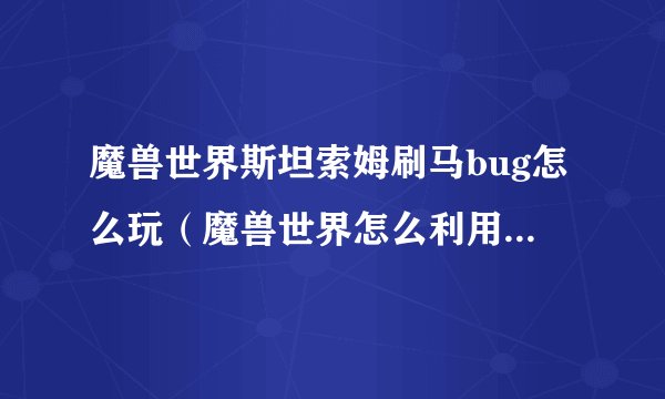 魔兽世界斯坦索姆刷马bug怎么玩(魔兽世界怎么利用bug刷骷髅马)