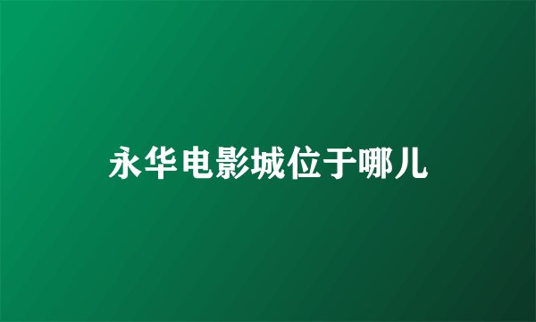 永华电影城位于哪儿
