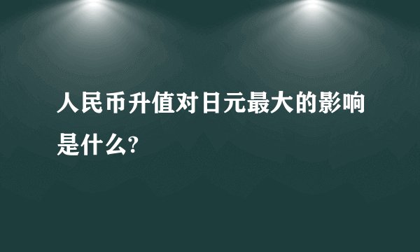 人民币升值对日元最大的影响是什么?