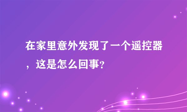 在家里意外发现了一个遥控器,这是怎么回事?