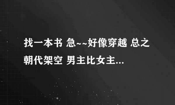 找一本书 急~~好像穿越 总之朝代架空 男主比女主小 男的后来当皇帝 结局写到两人老死 有两个儿子