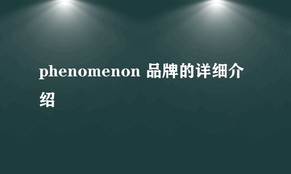 phenomenon 品牌的详细介绍