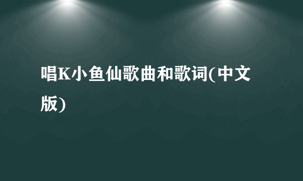 唱K小鱼仙歌曲和歌词(中文版)