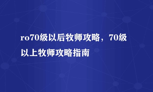 ro70级以后牧师攻略，70级以上牧师攻略指南