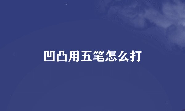 凹凸用五笔怎么打