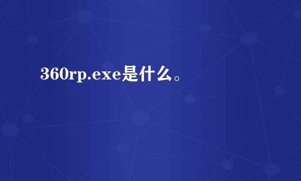 360rp.exe是什么。