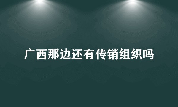 广西那边还有传销组织吗
