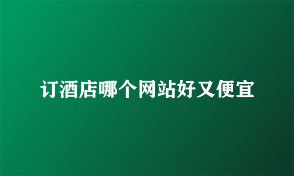 订酒店哪个网站好又便宜