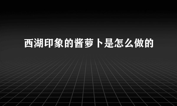 西湖印象的酱萝卜是怎么做的