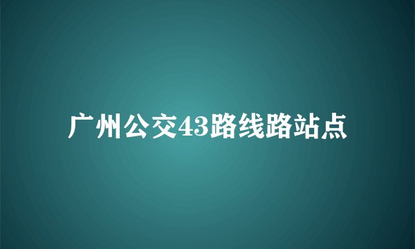 广州公交43路线路站点