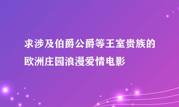 求涉及伯爵公爵等王室贵族的欧洲庄园浪漫爱情电影