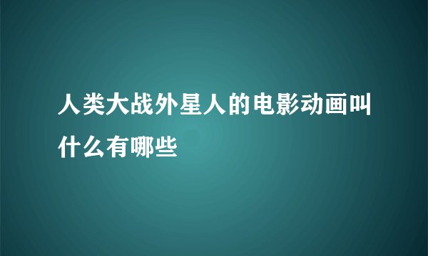 人类大战外星人的电影动画叫什么有哪些