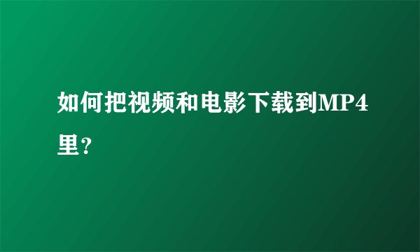如何把视频和电影下载到MP4里？