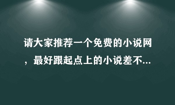 请大家推荐一个免费的小说网，最好跟起点上的小说差不多的，更新及时，最重要的是免费噢