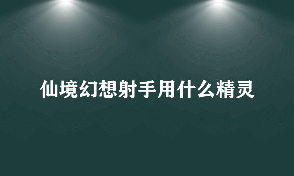 仙境幻想射手用什么精灵