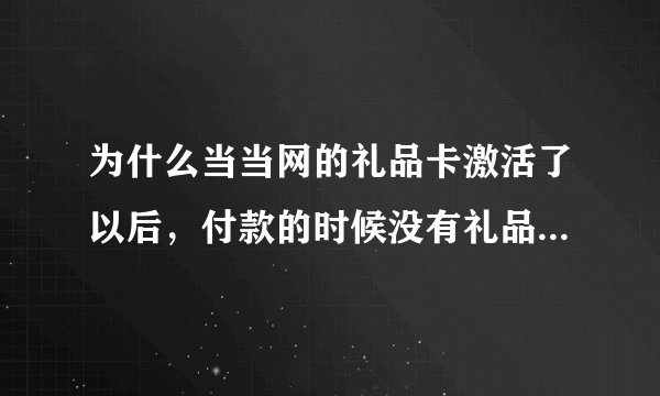 为什么当当网的礼品卡激活了以后，付款的时候没有礼品卡支付？