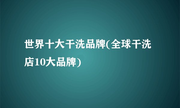世界十大干洗品牌(全球干洗店10大品牌)