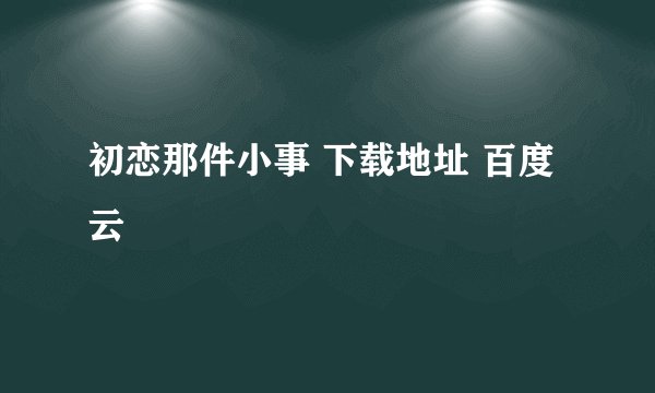 初恋那件小事 下载地址 百度云
