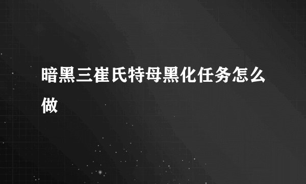暗黑三崔氏特母黑化任务怎么做