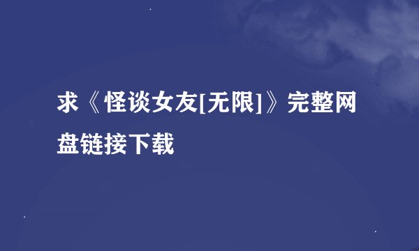求《怪谈女友[无限]》完整网盘链接下载